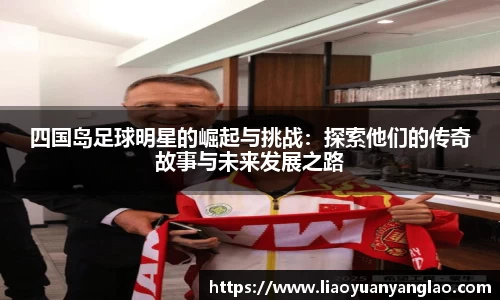 四国岛足球明星的崛起与挑战：探索他们的传奇故事与未来发展之路