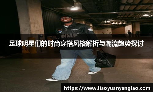 足球明星们的时尚穿搭风格解析与潮流趋势探讨