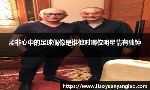 孟非心中的足球偶像是谁他对哪位明星情有独钟