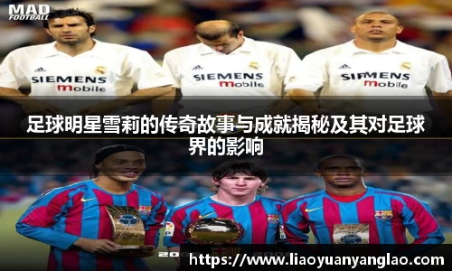 足球明星雪莉的传奇故事与成就揭秘及其对足球界的影响