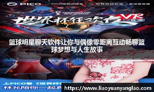 篮球明星聊天软件让你与偶像零距离互动畅聊篮球梦想与人生故事