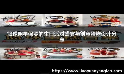 篮球明星保罗的生日派对盛宴与创意蛋糕设计分享