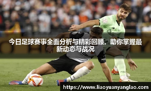 今日足球赛事全面分析与精彩回顾，助你掌握最新动态与战况