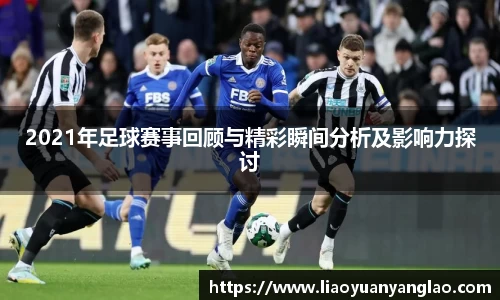2021年足球赛事回顾与精彩瞬间分析及影响力探讨